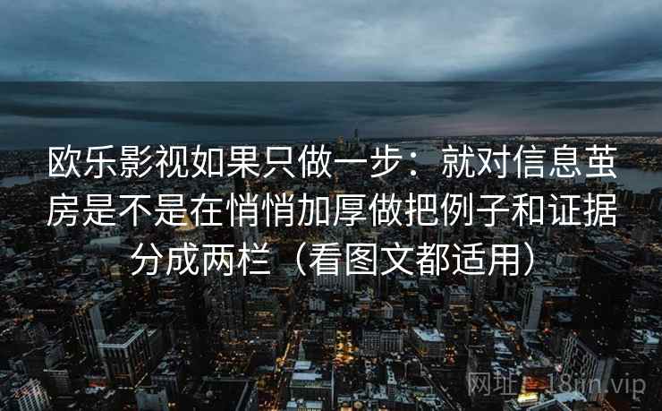 欧乐影视如果只做一步：就对信息茧房是不是在悄悄加厚做把例子和证据分成两栏（看图文都适用）